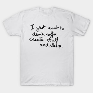 I just want to drink coffee create stuff and sleep T-Shirt